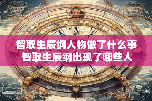 智取生辰纲人物做了什么事 智取生辰纲出现了哪些人物