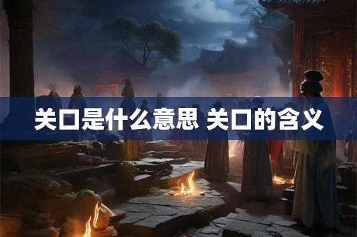 关口是什么意思 关口的含义