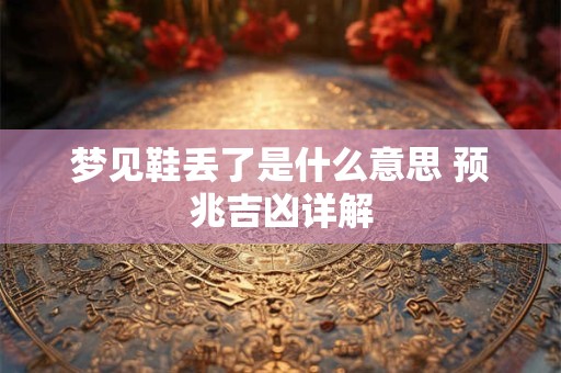 梦见鞋丢了是什么意思 预兆吉凶详解