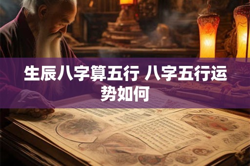 生辰八字算五行 八字五行运势如何