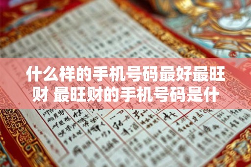 什么样的手机号码最好最旺财 最旺财的手机号码是什么样的 什么样的手机号码最好最旺财 最旺财的手机号码是什么样的
