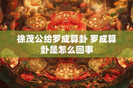 徐茂公给罗成算卦 罗成算卦是怎么回事 徐茂公给罗成算卦 罗成算卦是怎么回事