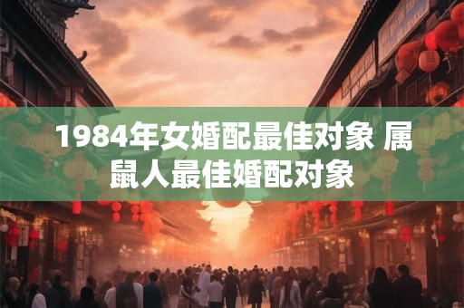 1984年女婚配最佳对象 属鼠人最佳婚配对象