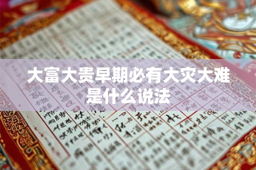大富大贵早期必有大灾大难是什么说法