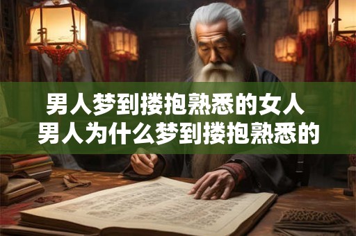 男人梦到搂抱熟悉的女人 男人为什么梦到搂抱熟悉的女人