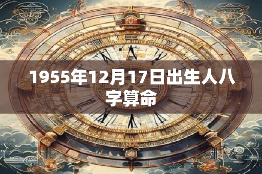 1955年12月17日出生人八字算命