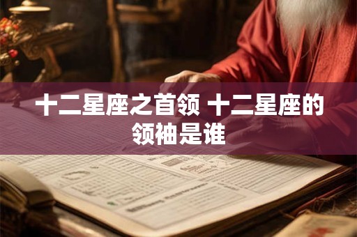 十二星座之首领 十二星座的领袖是谁