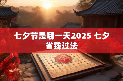 七夕节是哪一天2025 七夕省钱过法