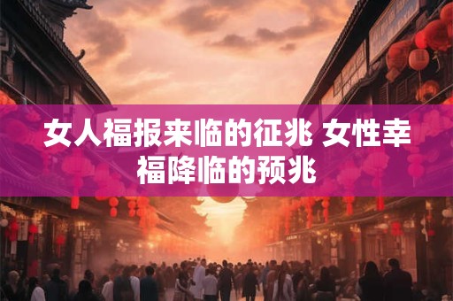 女人福报来临的征兆 女性幸福降临的预兆