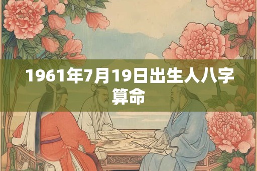 1961年7月19日出生人八字算命