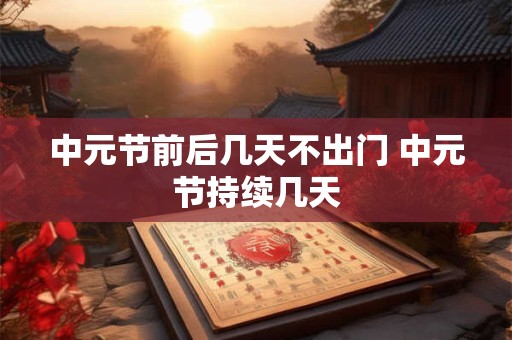 中元节前后几天不出门 中元节持续几天