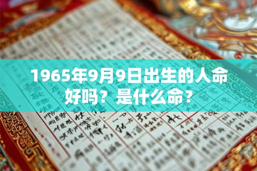 1965年9月9日出生的人命好吗？是什么命？