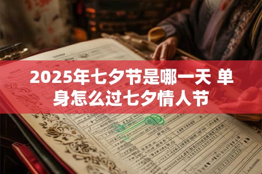 2025年七夕节是哪一天 单身怎么过七夕情人节