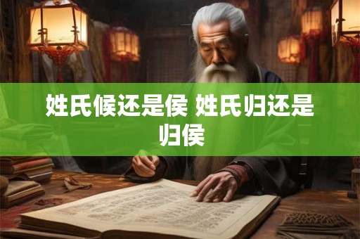 姓氏候还是侯 姓氏归还是归侯