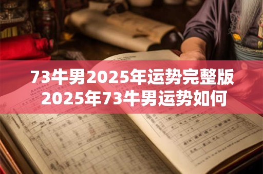 73牛男2025年运势完整版 2025年73牛男运势如何