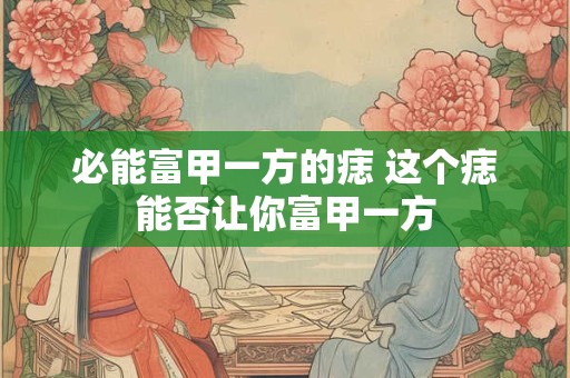 必能富甲一方的痣 这个痣能否让你富甲一方