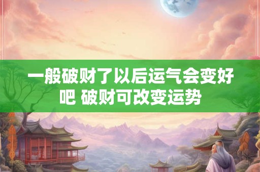 一般破财了以后运气会变好吧 破财可改变运势