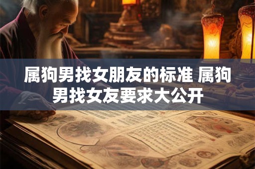 属狗男找女朋友的标准 属狗男找女友要求大公开