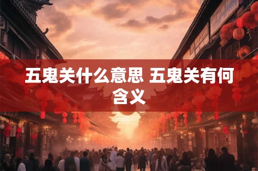 五鬼关什么意思 五鬼关有何含义