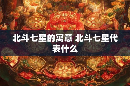北斗七星的寓意 北斗七星代表什么