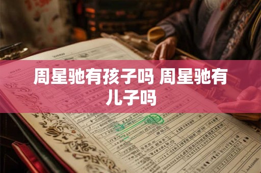 周星驰有孩子吗 周星驰有儿子吗