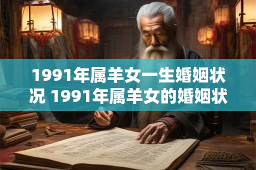 1991年属羊女一生婚姻状况 1991年属羊女的婚姻状况如何
