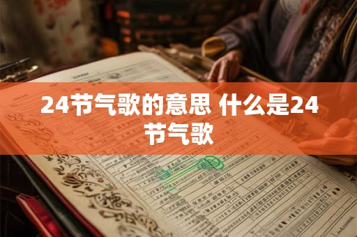 24节气歌的意思 什么是24节气歌