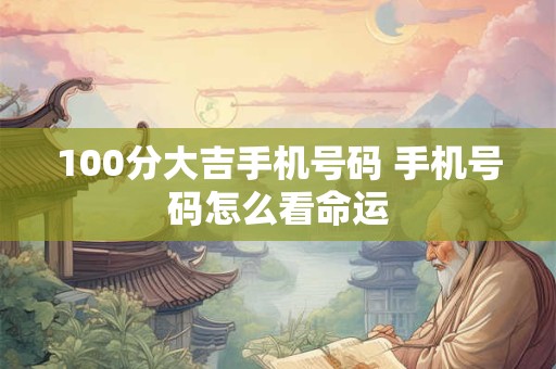 100分大吉手机号码 手机号码怎么看命运