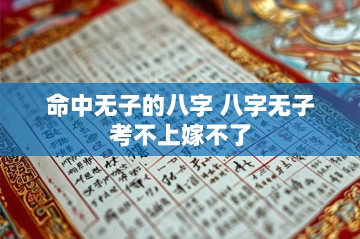 命中无子的八字 八字无子考不上嫁不了
