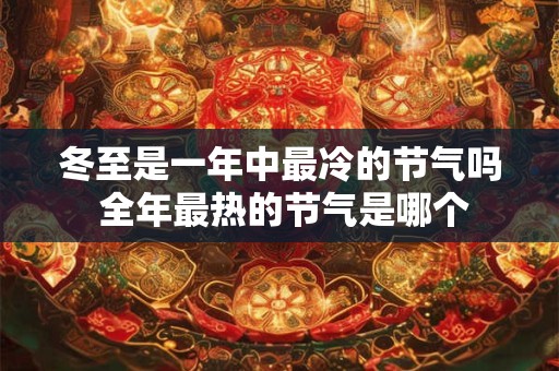 冬至是一年中最冷的节气吗 全年最热的节气是哪个