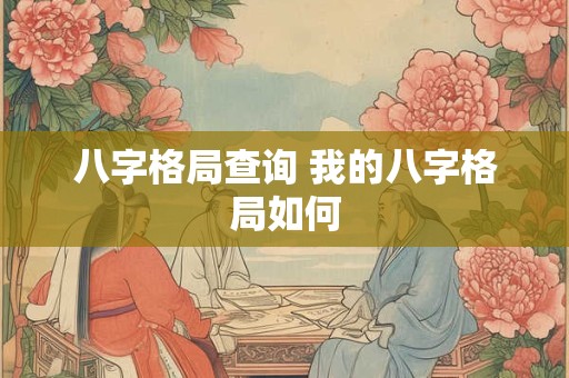 八字格局查询 我的八字格局如何