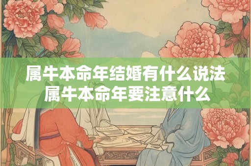 属牛本命年结婚有什么说法 属牛本命年要注意什么