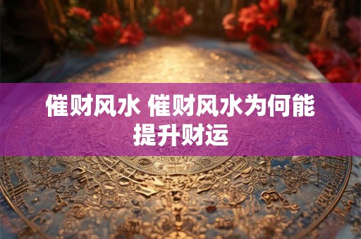 催财风水 催财风水为何能提升财运