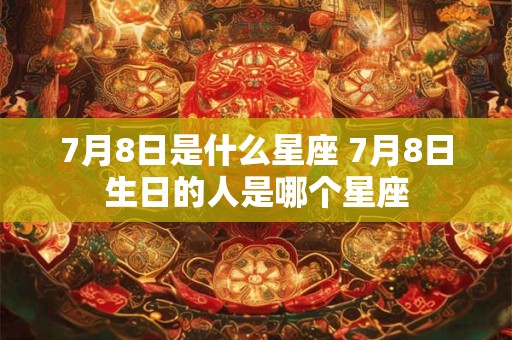 7月8日是什么星座 7月8日生日的人是哪个星座