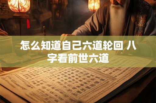 怎么知道自己六道轮回 八字看前世六道