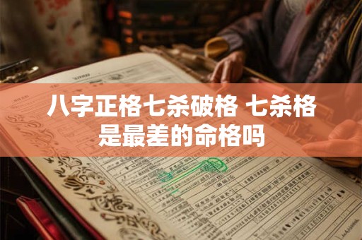 八字正格七杀破格 七杀格是最差的命格吗