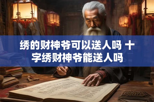 绣的财神爷可以送人吗 十字绣财神爷能送人吗