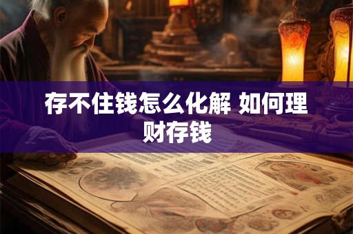 存不住钱怎么化解 如何理财存钱