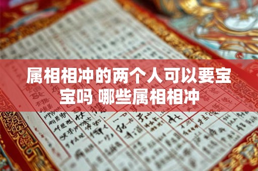 属相相冲的两个人可以要宝宝吗 哪些属相相冲