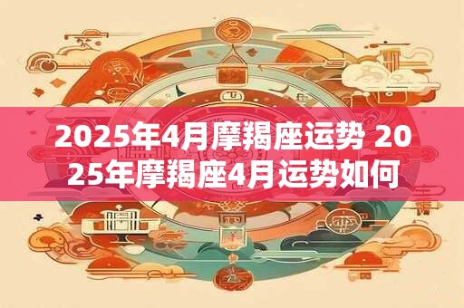 2026年4月摩羯座运势 2026年摩羯座4月运势如何