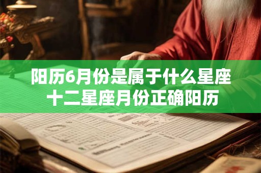 阳历6月份是属于什么星座 十二星座月份正确阳历