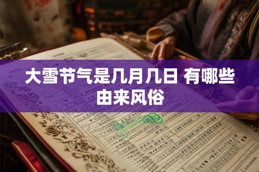 大雪节气是几月几日 有哪些由来风俗