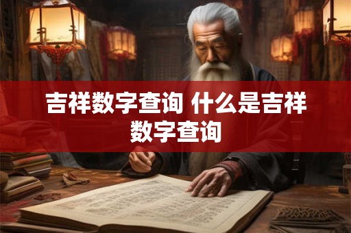 详细阅读:吉祥数字查询 什么是吉祥数字查询 吉祥数字查询 什么是吉祥数字查询