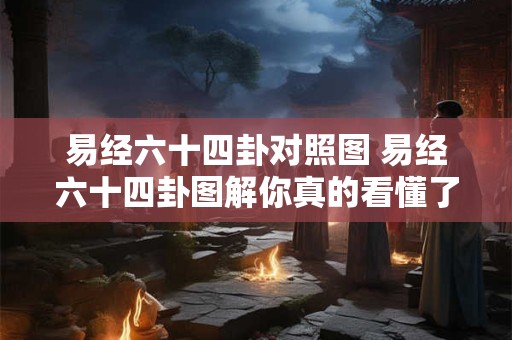 易经六十四卦对照图 易经六十四卦图解你真的看懂了吗