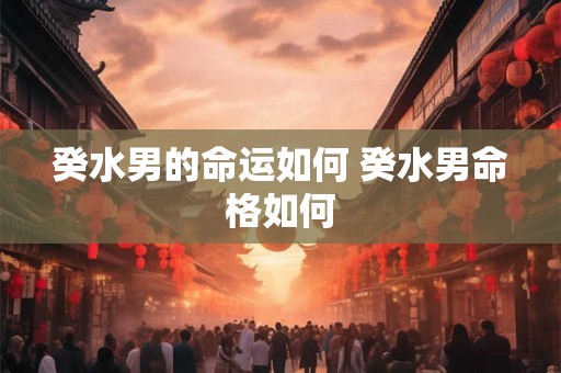 癸水男的命运如何 癸水男命格如何