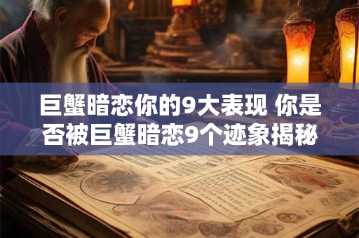 巨蟹暗恋你的9大表现 你是否被巨蟹暗恋9个迹象揭秘