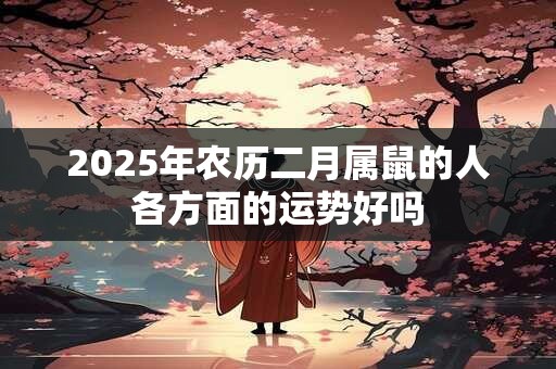 2025年农历二月属鼠的人各方面的运势好吗