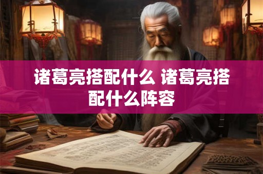 诸葛亮搭配什么 诸葛亮搭配什么阵容