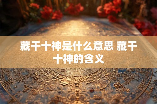 藏干十神是什么意思 藏干十神的含义