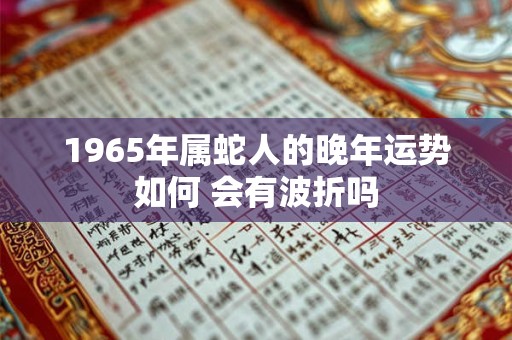1965年属蛇人的晚年运势如何 会有波折吗